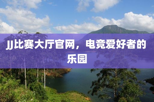 JJ比赛大厅官网，电竞爱好者的乐园