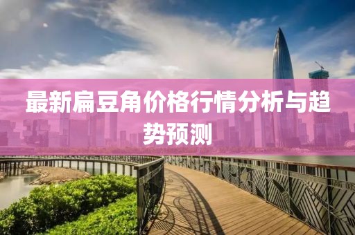 最新扁豆角价格行情分析与趋势预测