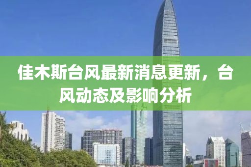佳木斯台风最新消息更新，台风动态及影响分析