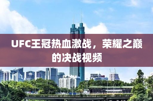UFC王冠热血激战，荣耀之巅的决战视频