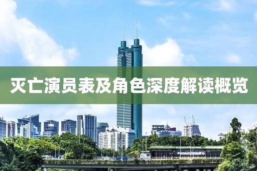 灭亡演员表及角色深度解读概览