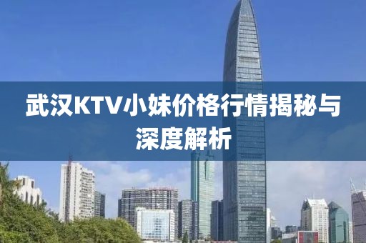 武汉KTV小妹价格行情揭秘与深度解析
